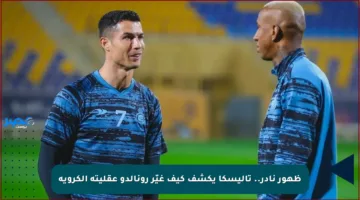 ظهور نادر.. تاليسكا يكشف كيف غيّر رونالدو عقليته الكروية
